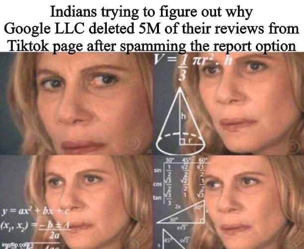 gOoGle iS owNed bY cHinEse | Indians trying to figure out why Google LLC deleted 5M of their reviews from Tiktok page after spamming the report option | image tagged in math lady/confused lady,tiktok,cringe,memes,dankmemes,ah shit here we go again | made w/ Imgflip meme maker
