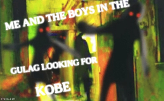 Me and the boys tribute for kobe | ME AND THE BOYS IN THE; GULAG LOOKING FOR; KOBE | image tagged in me and the boys at 2am looking for x | made w/ Imgflip meme maker