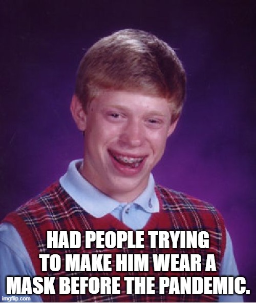 Bad Luck Brian | HAD PEOPLE TRYING TO MAKE HIM WEAR A MASK BEFORE THE PANDEMIC. | image tagged in memes,bad luck brian | made w/ Imgflip meme maker