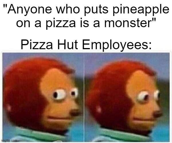 Monkey Puppet | "Anyone who puts pineapple on a pizza is a monster"; Pizza Hut Employees: | image tagged in memes,monkey puppet | made w/ Imgflip meme maker