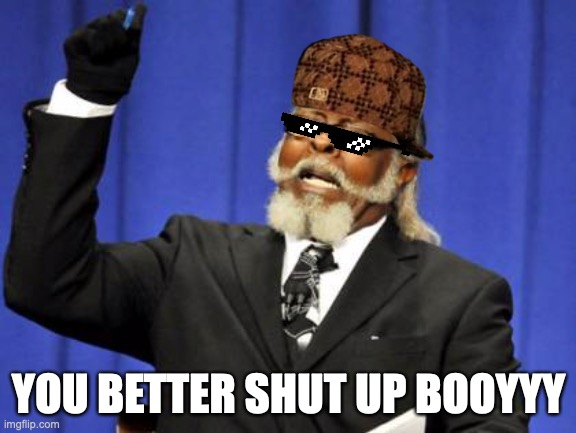 Too Damn High | YOU BETTER SHUT UP BOOYYY | image tagged in memes,too damn high | made w/ Imgflip meme maker