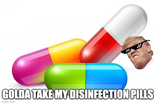 good idea | GOLDA TAKE MY DISINFECTION PILLS | image tagged in funny | made w/ Imgflip meme maker
