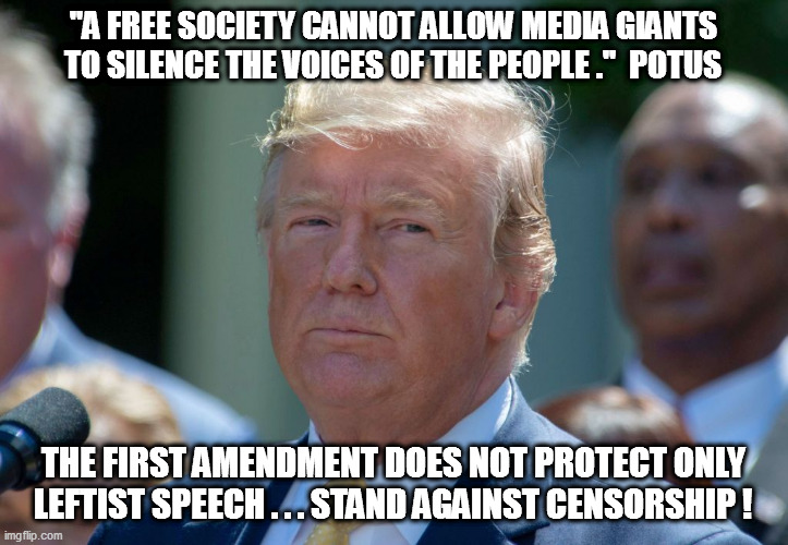 Free Speech cannt be allowed to fall to the commie-socialist agenda. | "A FREE SOCIETY CANNOT ALLOW MEDIA GIANTS TO SILENCE THE VOICES OF THE PEOPLE ."  POTUS; THE FIRST AMENDMENT DOES NOT PROTECT ONLY LEFTIST SPEECH . . . STAND AGAINST CENSORSHIP ! | image tagged in trump,dorsey,twitter,censorship | made w/ Imgflip meme maker