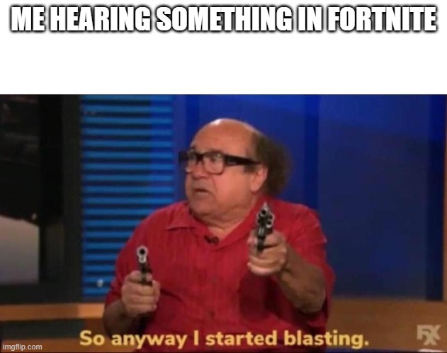 So anyway I started blasting | ME HEARING SOMETHING IN FORTNITE | image tagged in so anyway i started blasting | made w/ Imgflip meme maker