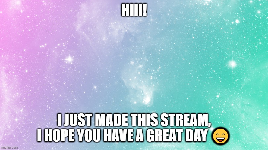 Pastel galaxy  | HIII! I JUST MADE THIS STREAM, I HOPE YOU HAVE A GREAT DAY 😄 | image tagged in pastel galaxy | made w/ Imgflip meme maker