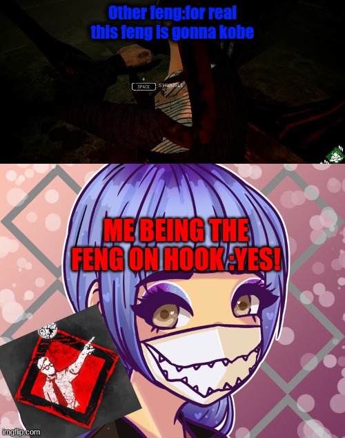 dbd scenarios in a nutshell (all art used goes to the creators) | Other feng:for real this feng is gonna kobe; ME BEING THE FENG ON HOOK :YES! | image tagged in memes | made w/ Imgflip meme maker