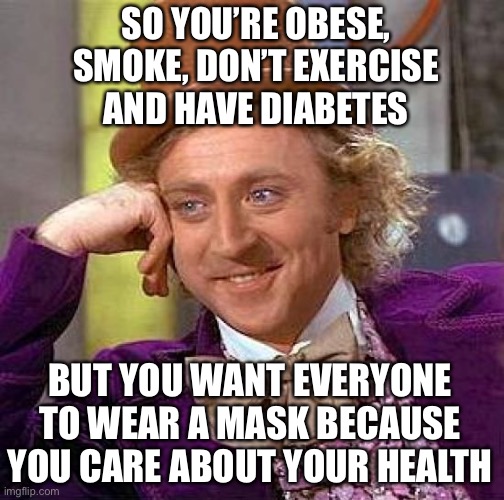 Libtards gonna Lib... | SO YOU’RE OBESE, SMOKE, DON’T EXERCISE AND HAVE DIABETES; BUT YOU WANT EVERYONE TO WEAR A MASK BECAUSE YOU CARE ABOUT YOUR HEALTH | image tagged in coronavirus,face mask,libtards | made w/ Imgflip meme maker