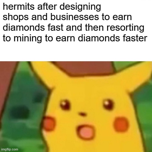 Surprised Pikachu | hermits after designing shops and businesses to earn diamonds fast and then resorting to mining to earn diamonds faster | image tagged in memes,surprised pikachu | made w/ Imgflip meme maker