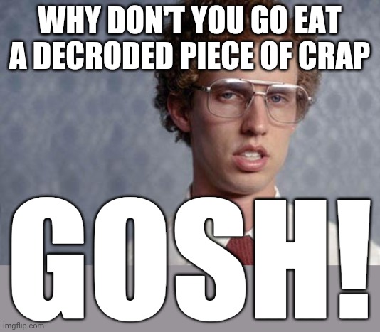 Napoleon Dynamite | WHY DON'T YOU GO EAT A DECRODED PIECE OF CRAP; GOSH! | image tagged in napoleon dynamite,funny,memes,funny memes | made w/ Imgflip meme maker