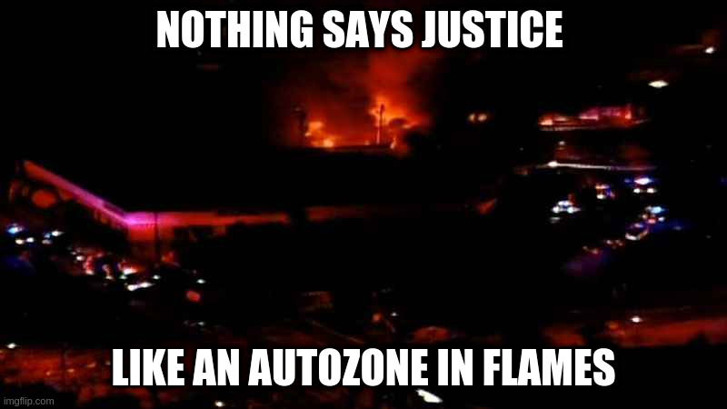 autozone | NOTHING SAYS JUSTICE; LIKE AN AUTOZONE IN FLAMES | image tagged in autozone | made w/ Imgflip meme maker