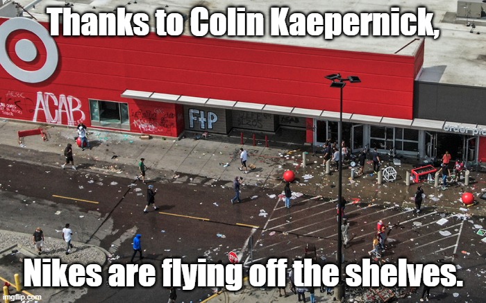 Mission accomplished? | Thanks to Colin Kaepernick, Nikes are flying off the shelves. | image tagged in nike,colin kaepernick,cultural marxism,blm,media bias | made w/ Imgflip meme maker