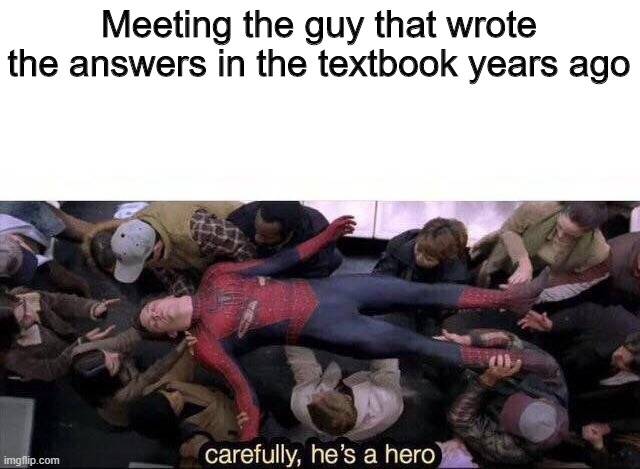 Carefully he's a hero | Meeting the guy that wrote the answers in the textbook years ago | image tagged in carefully he's a hero | made w/ Imgflip meme maker