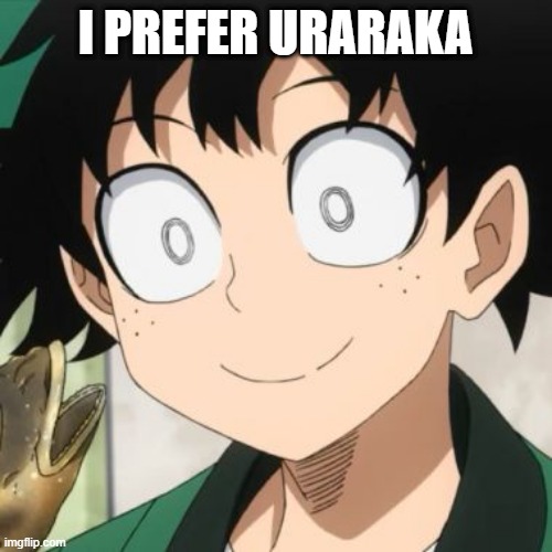 Triggered Deku | I PREFER URARAKA | image tagged in triggered deku | made w/ Imgflip meme maker