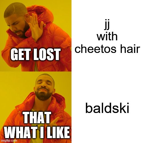 Drake Hotline Bling Meme | jj with cheetos hair; GET LOST; baldski; THAT WHAT I LIKE | image tagged in memes,drake hotline bling | made w/ Imgflip meme maker
