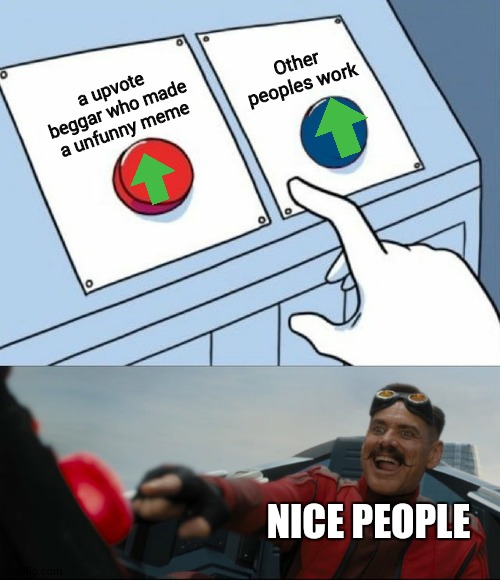 this is still true though. | Other peoples work; a upvote beggar who made a unfunny meme; NICE PEOPLE | image tagged in robotnik button,memes,upvote begging | made w/ Imgflip meme maker