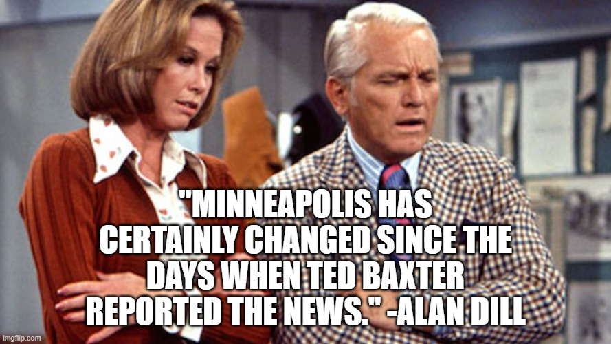 I Can't Breath | "MINNEAPOLIS HAS CERTAINLY CHANGED SINCE THE DAYS WHEN TED BAXTER REPORTED THE NEWS." -ALAN DILL | image tagged in george floyd,killed by police,i can't breath,murder by cop | made w/ Imgflip meme maker