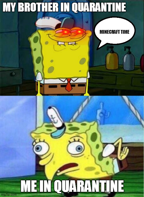 MY BROTHER IN QUARANTINE; MINECRAFT TIME; ME IN QUARANTINE | image tagged in memes,don't you squidward,mocking spongebob | made w/ Imgflip meme maker