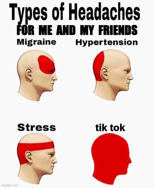 to......many........texts..... | FOR  ME  AND  MY  FRIENDS; tik tok | image tagged in headaches,tik tok,stress,types of headaches meme | made w/ Imgflip meme maker