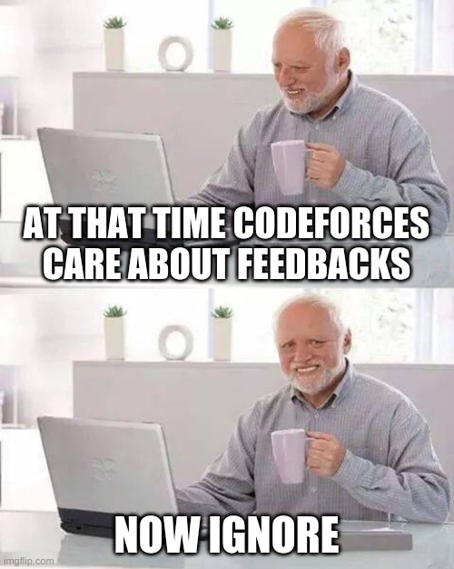 Hide the Pain Harold Meme | AT THAT TIME CODEFORCES CARE ABOUT FEEDBACKS; NOW IGNORE | image tagged in memes,hide the pain harold | made w/ Imgflip meme maker