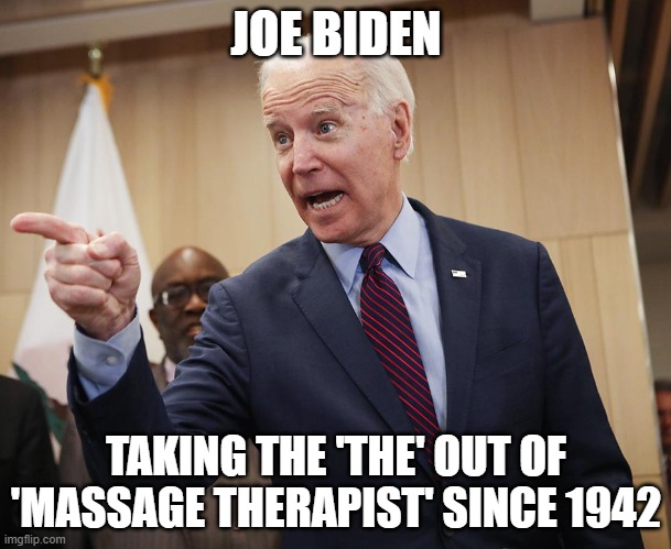 And That's a Fact, Jack! | JOE BIDEN; TAKING THE 'THE' OUT OF 'MASSAGE THERAPIST' SINCE 1942 | image tagged in joe biden,creepy joe biden,biden,creeper,rapist | made w/ Imgflip meme maker
