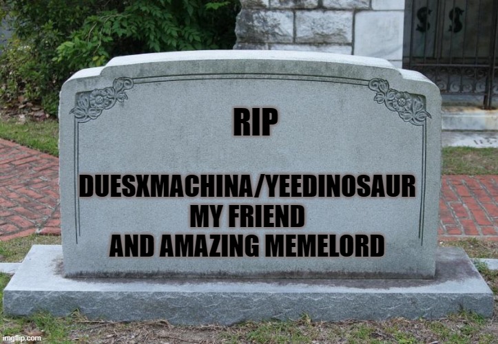 Gravestone | RIP; DUESXMACHINA/YEEDINOSAUR
MY FRIEND AND AMAZING MEMELORD | image tagged in gravestone | made w/ Imgflip meme maker