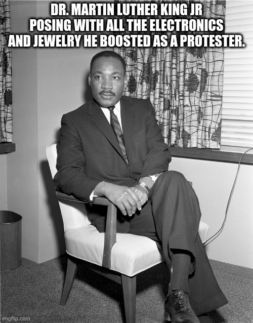 George Floyd Died So I got This TV | DR. MARTIN LUTHER KING JR POSING WITH ALL THE ELECTRONICS AND JEWELRY HE BOOSTED AS A PROTESTER. | image tagged in thievesgottathieve | made w/ Imgflip meme maker