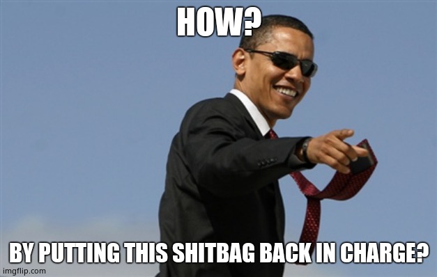 Cool Obama Meme | HOW? BY PUTTING THIS SHITBAG BACK IN CHARGE? | image tagged in memes,cool obama | made w/ Imgflip meme maker