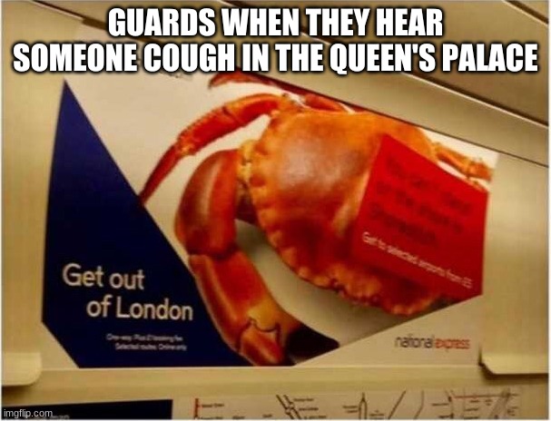 repost | GUARDS WHEN THEY HEAR SOMEONE COUGH IN THE QUEEN'S PALACE | image tagged in get out of london crab | made w/ Imgflip meme maker