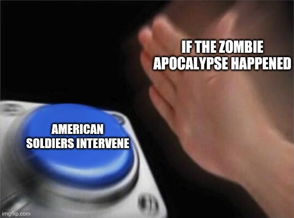 Blank Nut Button | IF THE ZOMBIE APOCALYPSE HAPPENED; AMERICAN SOLDIERS INTERVENE | image tagged in memes,blank nut button | made w/ Imgflip meme maker