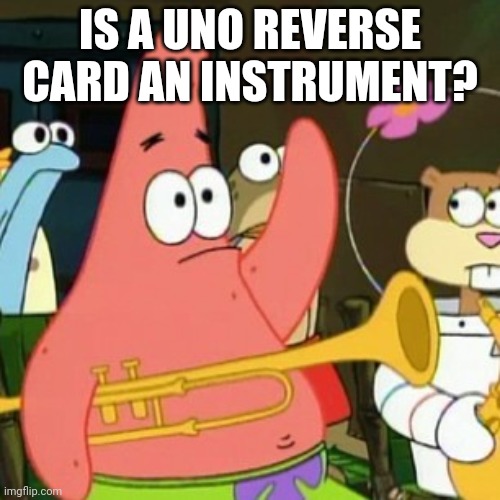 No Patrick Meme | IS A UNO REVERSE CARD AN INSTRUMENT? | image tagged in memes,no patrick | made w/ Imgflip meme maker