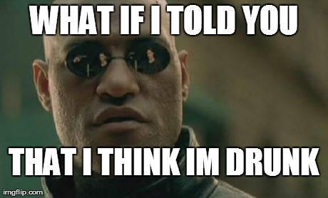 Matrix Morpheus Meme | THAT I THINK IM DRUNK WHAT IF I TOLD YOU | image tagged in memes,matrix morpheus | made w/ Imgflip meme maker