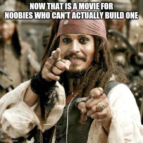 POINT JACK | NOW THAT IS A MOVIE FOR NOOBIES WHO CAN'T ACTUALLY BUILD ONE | image tagged in point jack | made w/ Imgflip meme maker