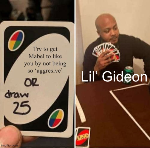 I couldn’t think of anything... | Try to get Mabel to like you by not being so ‘aggresive’; Lil’ Gideon | image tagged in memes,uno draw 25 cards | made w/ Imgflip meme maker