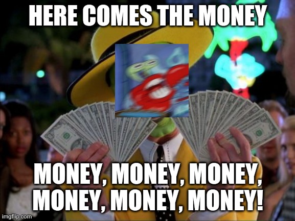 Money Money Meme | HERE COMES THE MONEY; MONEY, MONEY, MONEY, MONEY, MONEY, MONEY! | image tagged in memes,money money | made w/ Imgflip meme maker