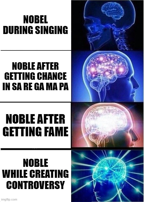 Expanding Brain | NOBEL DURING SINGING; NOBLE AFTER GETTING CHANCE IN SA RE GA MA PA; NOBLE AFTER GETTING FAME; NOBLE WHILE CREATING CONTROVERSY | image tagged in memes,expanding brain | made w/ Imgflip meme maker