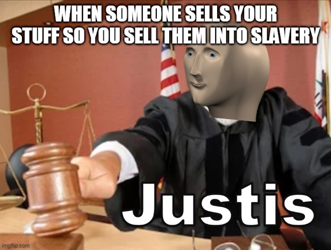 Meme man Justis | WHEN SOMEONE SELLS YOUR STUFF SO YOU SELL THEM INTO SLAVERY | image tagged in meme man justis | made w/ Imgflip meme maker