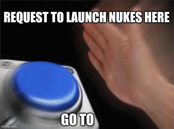 https://imgflip.com/i/4395ty to get code | REQUEST TO LAUNCH NUKES HERE; GO TO | image tagged in memes,blank nut button | made w/ Imgflip meme maker