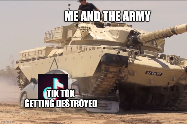 tank | ME AND THE ARMY; TIK TOK GETTING DESTROYED | image tagged in tank | made w/ Imgflip meme maker