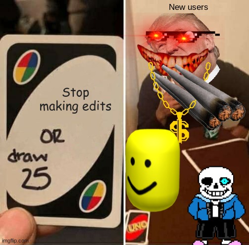Hope yall like, this took a while | New users; Stop making edits | image tagged in memes,uno draw 25 cards | made w/ Imgflip meme maker