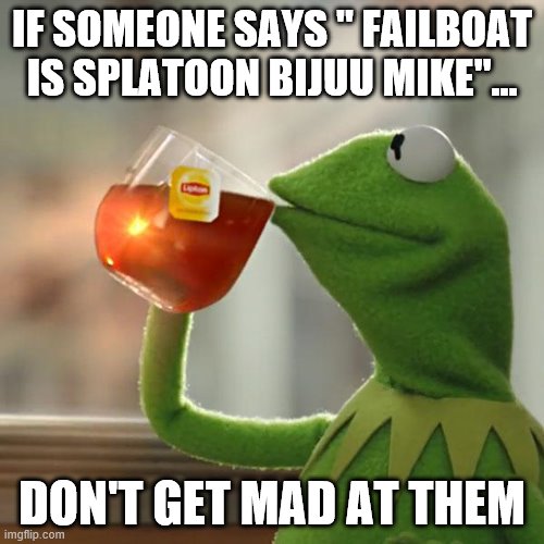 I regret this meme... | IF SOMEONE SAYS " FAILBOAT IS SPLATOON BIJUU MIKE"... DON'T GET MAD AT THEM | image tagged in memes,but that's none of my business,kermit the frog | made w/ Imgflip meme maker