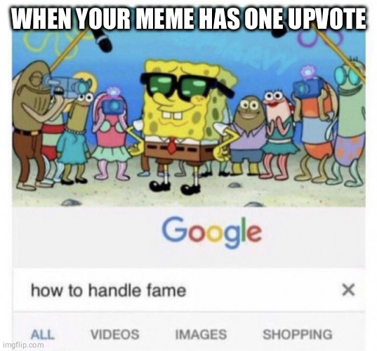 How to handle fame | WHEN YOUR MEME HAS ONE UPVOTE | image tagged in how to handle fame | made w/ Imgflip meme maker