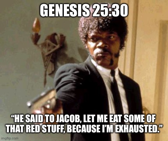 Say That Again I Dare You Meme | GENESIS 25:30; “HE SAID TO JACOB, LET ME EAT SOME OF 
THAT RED STUFF, BECAUSE I’M EXHAUSTED.” | image tagged in memes,say that again i dare you,bible verse,bizarre actual bible quotes | made w/ Imgflip meme maker