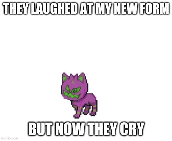 How cu-AAAAAHHHH!!!! | THEY LAUGHED AT MY NEW FORM; BUT NOW THEY CRY | image tagged in spiritomb,spiritomb cat,pokemon,pokemon fusion | made w/ Imgflip meme maker