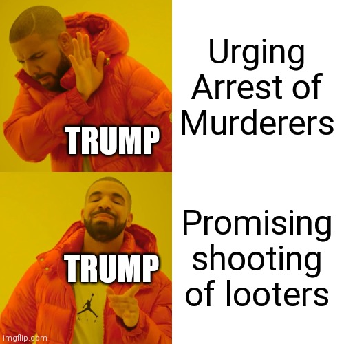 Drake Hotline Bling Meme | Urging Arrest of Murderers Promising shooting of looters TRUMP TRUMP | image tagged in memes,drake hotline bling | made w/ Imgflip meme maker