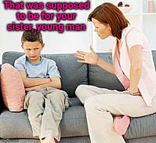 parent scolding child | That was supposed to be for your sister, young man | image tagged in parent scolding child | made w/ Imgflip meme maker
