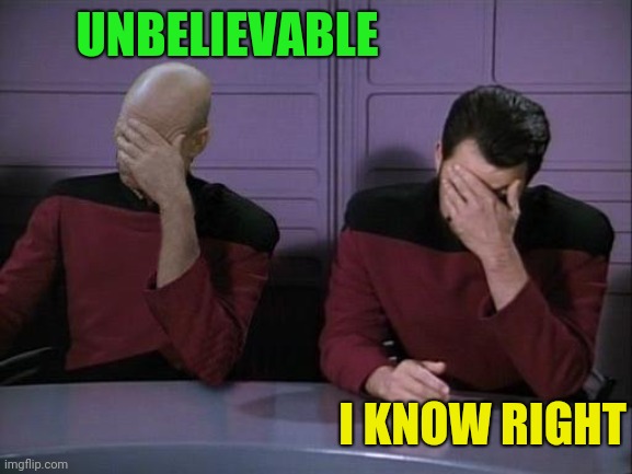 Double Facepalm | UNBELIEVABLE I KNOW RIGHT | image tagged in double facepalm | made w/ Imgflip meme maker