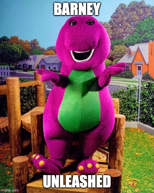 Barney the Dinosaur  | BARNEY; UNLEASHED | image tagged in barney the dinosaur | made w/ Imgflip meme maker