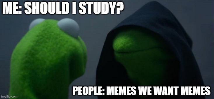 Evil Kermit Meme | ME: SHOULD I STUDY? PEOPLE: MEMES WE WANT MEMES | image tagged in memes,evil kermit | made w/ Imgflip meme maker