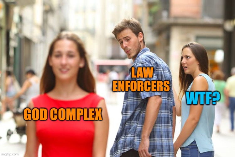 Distracted Boyfriend Meme | GOD COMPLEX LAW ENFORCERS WTF? | image tagged in memes,distracted boyfriend | made w/ Imgflip meme maker