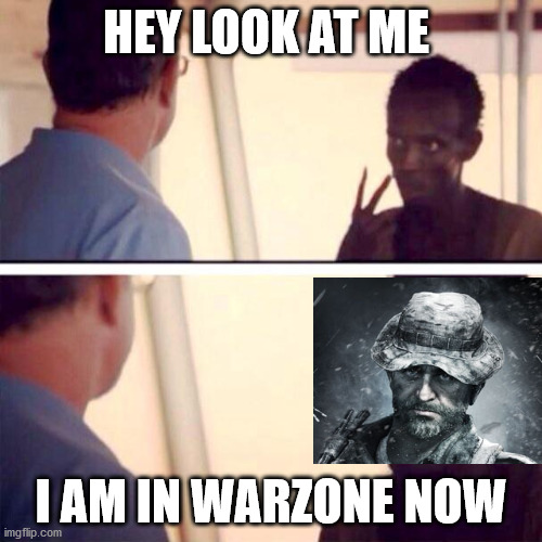 Captain Phillips - I'm The Captain Now | HEY LOOK AT ME; I AM IN WARZONE NOW | image tagged in memes,captain phillips - i'm the captain now | made w/ Imgflip meme maker